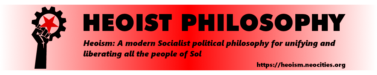 Heoist Philosophy; Heoism: A modern Socialist political philosophy for unifying and liberating all the people of Sol; https://heoism.neocities.org